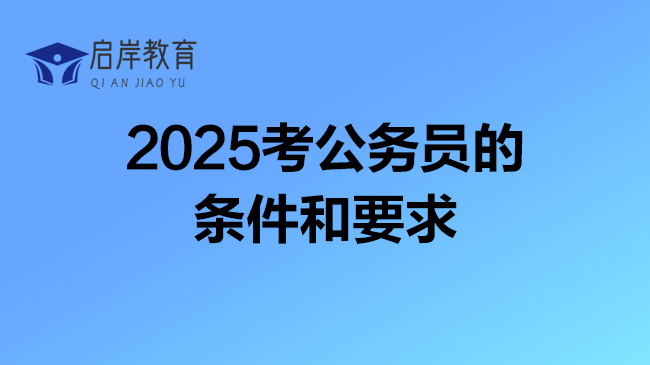 2025考公务员的条件和要求，重点必读