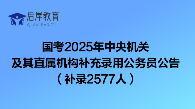 国考2025年中央机关及其直属机构补充录用公务员公告（补录2577人）(图1)