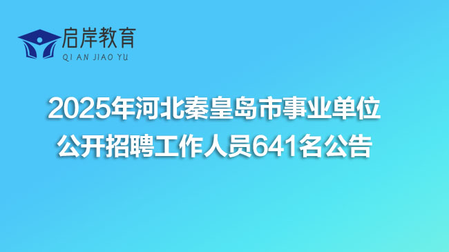 2025年河北秦皇岛市事业单位公开招聘工作人员641名公告