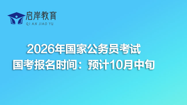 2026年国家公务员考试国考报名时间：预计10月中旬