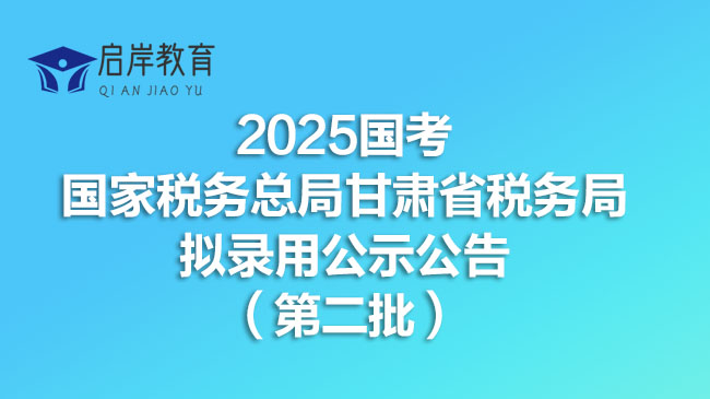2025国考国家税务总局甘肃省税务局拟录用公示公告（第二批)