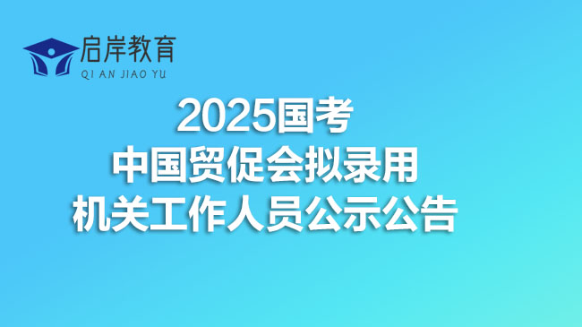 2025国考中国贸促会拟录用机关工作人员公示公告