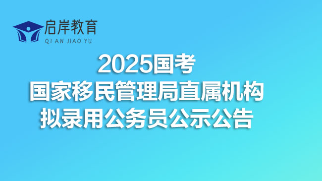 2025国考国家移民管理局直属机构拟录用公务员公示公告