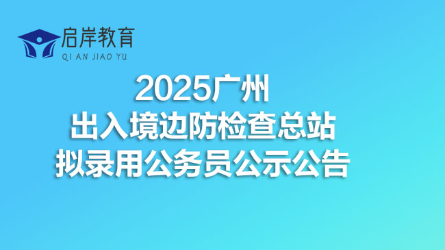 2025广州出入境边防检查总站拟录用公务员公示公告