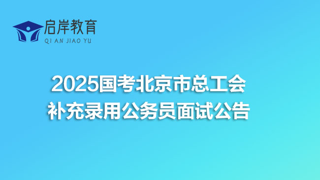 2025国考北京市总工会补充录用公务员面试公告