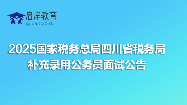 2025国家税务总局四川省税务局补充录用公务员面试公告