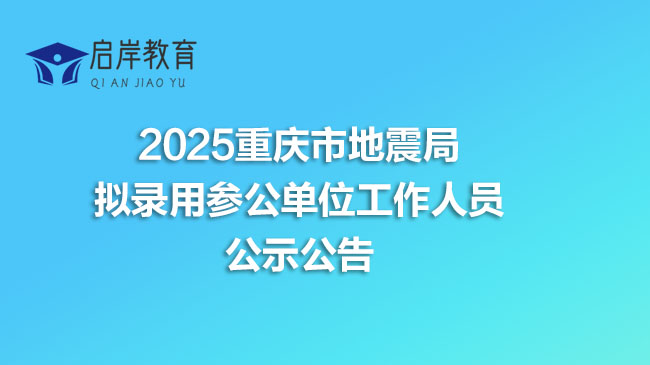 2025重庆市地震局拟录用参公单位工作人员公示公告