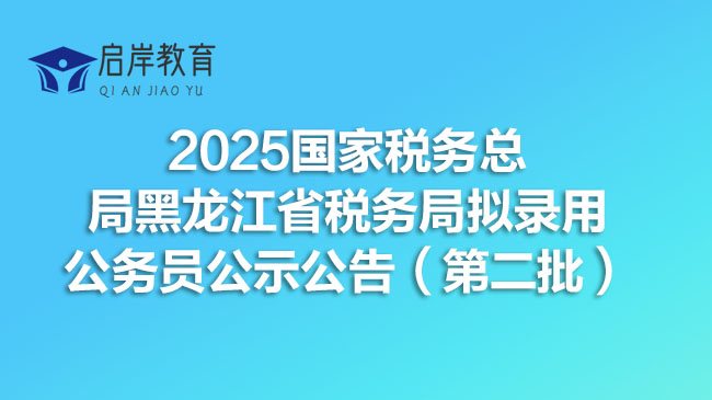 2025国家税务总局黑龙江省税务局拟录用公务员公示公告（第二批）