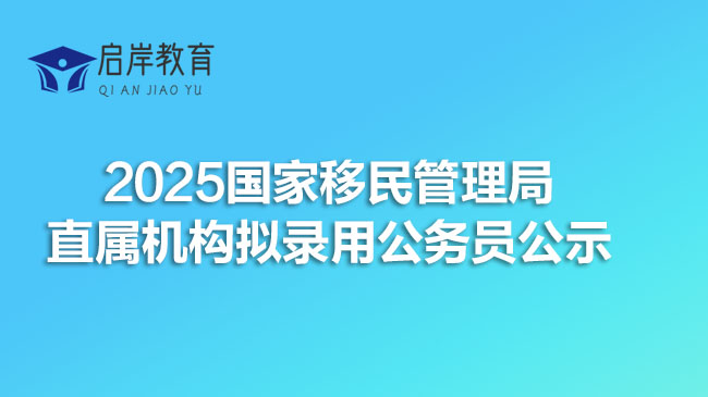 2025国家移民管理局直属机构拟录用公务员公示