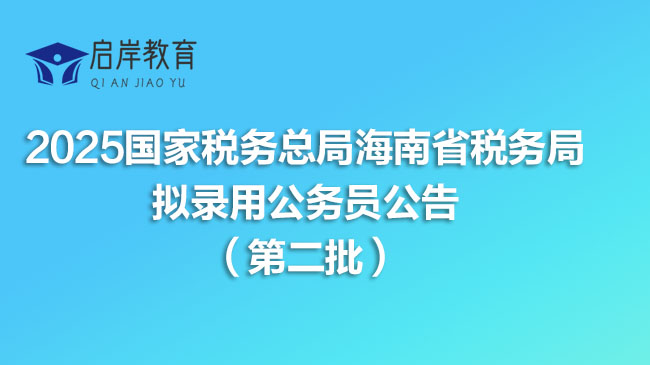 2025国家税务总局海南省税务局拟录用公务员公告（第二批）