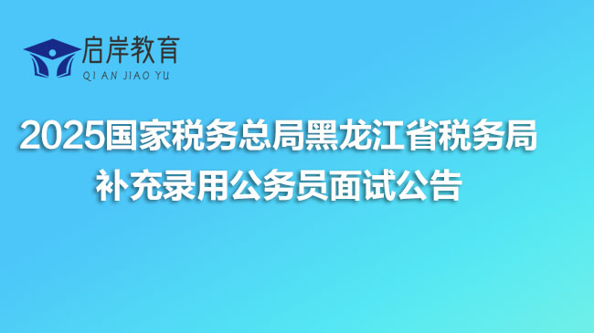 2025国家税务总局黑龙江省税务局补充录用公务员面试公告