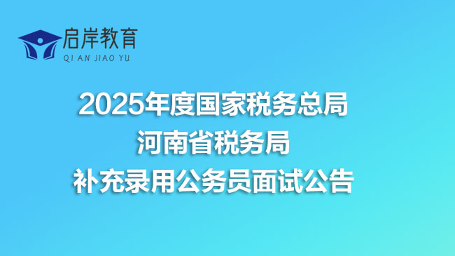 2025年度国家税务总局河南省税务局补充录用公务员面试公告