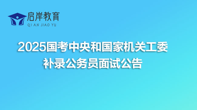 2025国考中央和国家机关工委补录公务员面试公告
