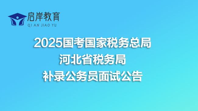 2025国考国家税务总局河北省税务局补录公务员面试公告