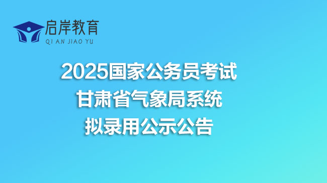 2025国家公务员考试甘肃省气象局系统拟录用公示公告(图1)