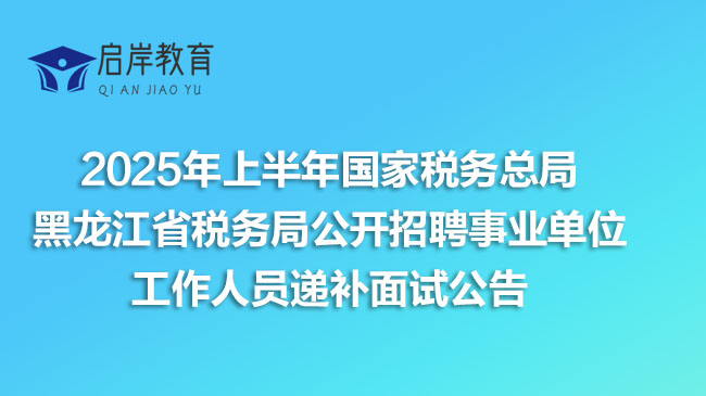 2025年上半年国家税务总局黑龙江省税务局公开招聘事业单位工作人员递补面试公告(图1)