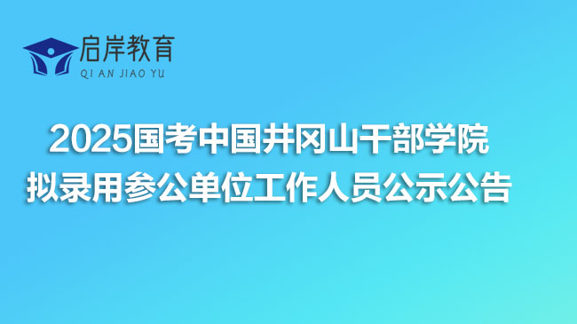 2025国考中国井冈山干部学院拟录用参公单位工作人员公示公告