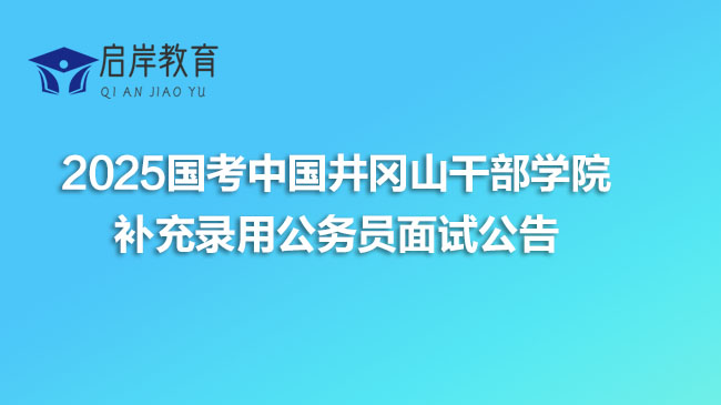 2025国考中国井冈山干部学院补充录用公务员面试公告(图1)