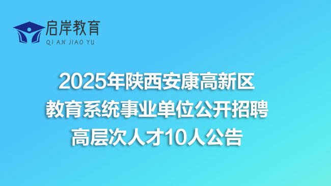 2025陕西安康高新区教育系统事业单位公开招聘高层次人才10人(图1)