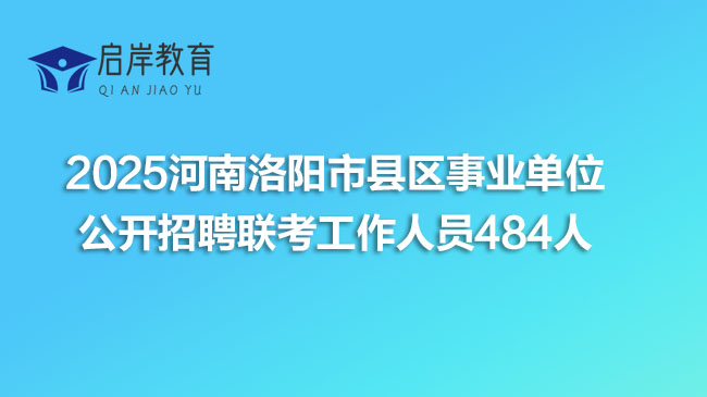 2025年河南洛阳市县区事业单位公开招聘联考工作人员484人公告