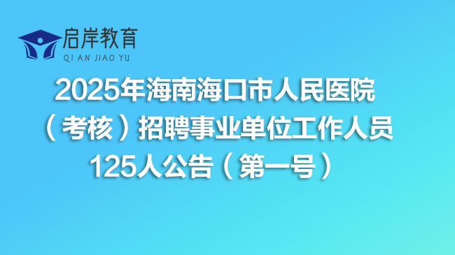 2025年海南海口市人民医院（考核）招聘事业单位工作人员125人公告（第一号）