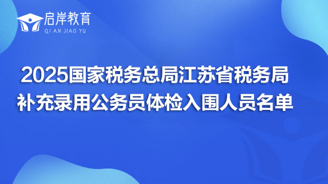 2025国家税务总局江苏省税务局补充录用公务员体检入围人员名单