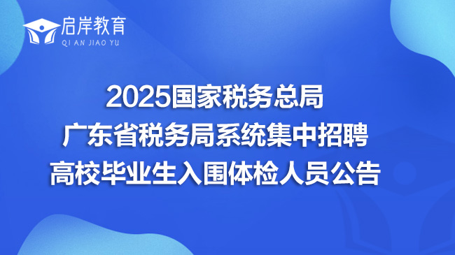 2025国家税务总局广东省税务局系统集中招聘高校毕业生入围体检人员公告
