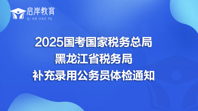 2025国考国家税务总局黑龙江省税务局补充录用公务员体检通知