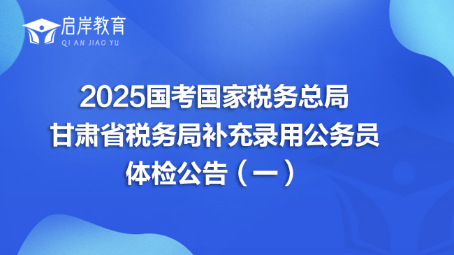 2025国考国家税务总局甘肃省税务局补充录用公务员体检公告（一）