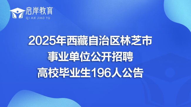 2025年西藏自治区林芝市事业单位公开招聘高校毕业生196人公告(图1)