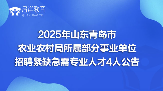 2025年山东青岛市农业农村局所属部分事业单位招聘紧缺急需专业人才4人公告