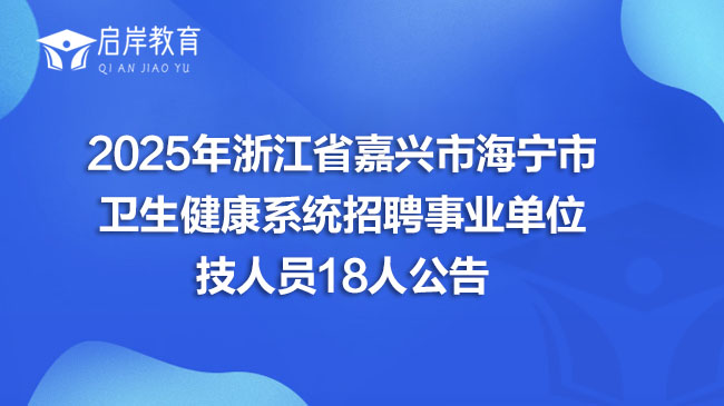 2025年浙江省嘉兴市海宁市卫生健康系统招聘事业单位技人员18人公告