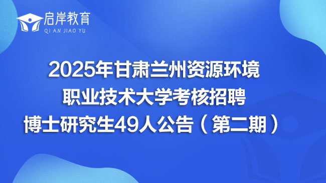 2025年甘肃兰州资源环境职业技术大学考核招聘博士研究生49人公告（第二期）