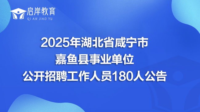 2025年湖北省咸宁市嘉鱼县事业单位公开招聘工作人员180人公告