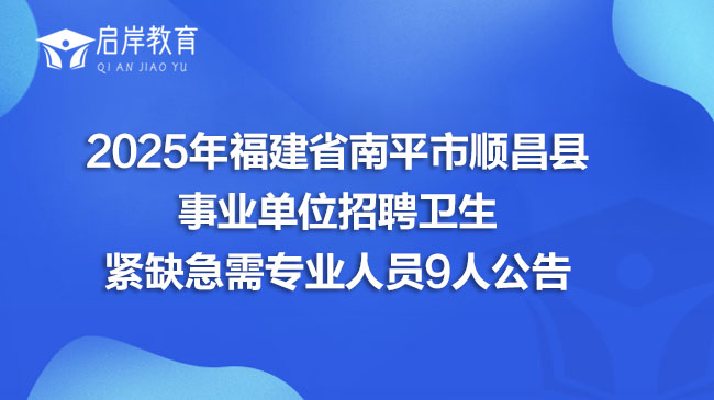 2025年福建省南平市顺昌县事业单位招聘卫生紧缺急需专业人员9人公告