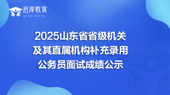2025山东省省级机关及其直属机构补充录用公务员面试成绩公示(图1)