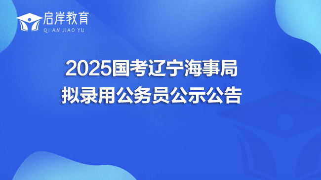 2025国考辽宁海事局拟录用公务员公示公告(图1)