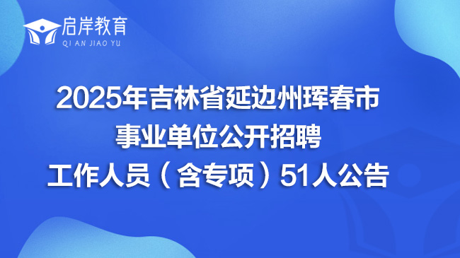 2025年吉林省延边州珲春市事业单位公开招聘工作人员（含专项）51人公告(图1)