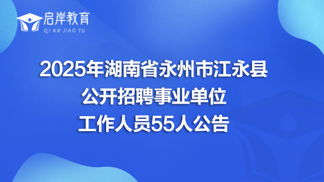 2025年湖南省永州市江永县公开招聘事业单位工作人员55人公告(图1)