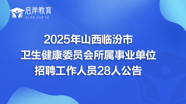 2025年山西临汾市卫生健康委员会所属事业单位招聘工作人员28人公告(图1)