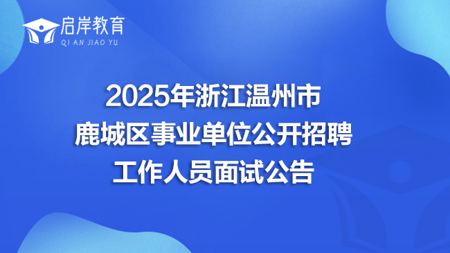 2025年浙江温州市鹿城区事业单位公开招聘工作人员面试公告(图1)