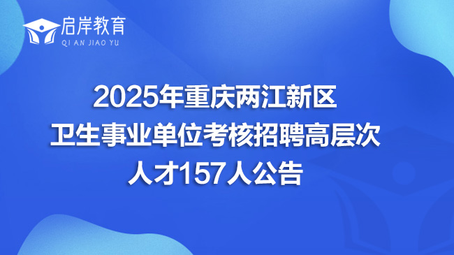 2025年重庆两江新区卫生事业单位考核招聘高层次人才157人公告(图1)