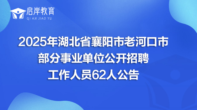 2025年湖北省襄阳市老河口市部分事业单位公开招聘工作人员62人公告