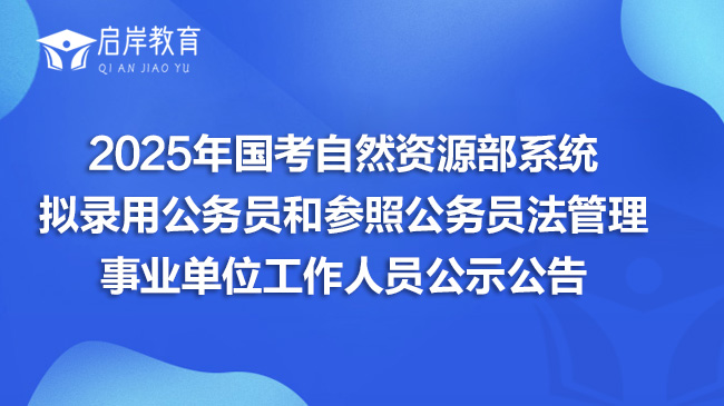 2025年国考自然资源部系统拟录用公务员和参照公务员法管理事业单位工作人员公示公告