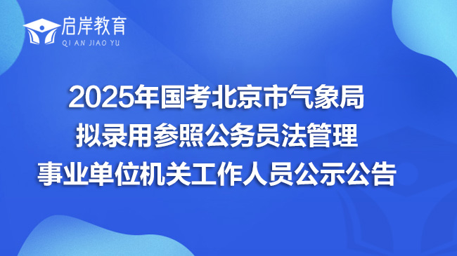 2025年国考北京市气象局拟录用参照公务员法管理事业单位机关工作人员公示公告
