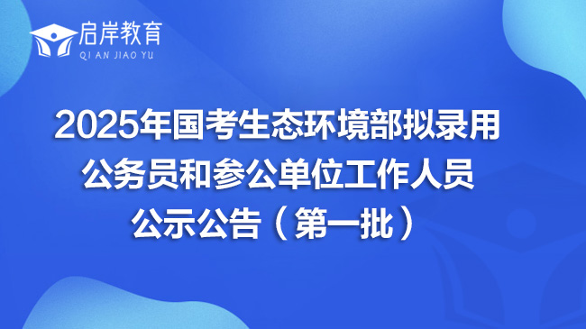 2025年国考生态环境部拟录用公务员和参公单位工作人员公示公告（第一批）