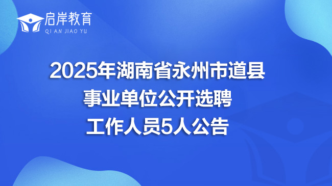 2025年湖南省永州市道县事业单位公开选聘工作人员5人公告