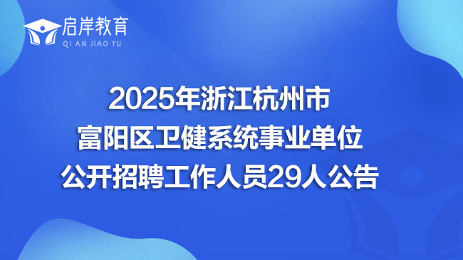 2025年浙江杭州市富阳区卫健系统事业单位公开招聘工作人员29人公告