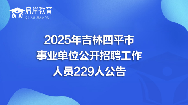 2025年吉林四平市事业单位公开招聘工作人员229人公告