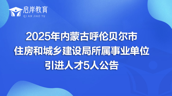2025年内蒙古呼伦贝尔市住房和城乡建设局所属事业单位引进人才5人公告(图1)
